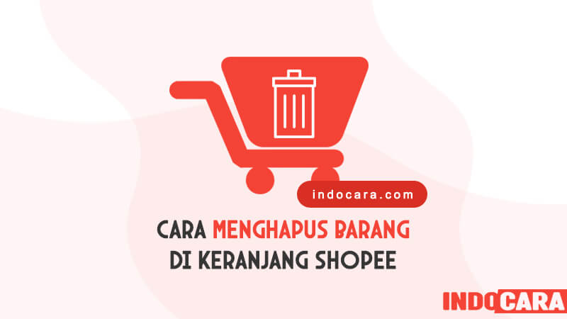 Cara Menghapus Keranjang Shopee - IndoCara